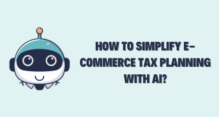 How to Simplify E-Commerce Tax Planning with AI?